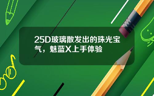 25D玻璃散发出的珠光宝气，魅蓝X上手体验