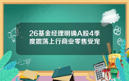 26基金经理明确A股4季度震荡上行商业零售受宠