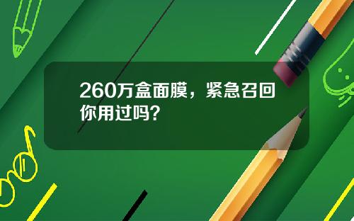 260万盒面膜，紧急召回你用过吗？