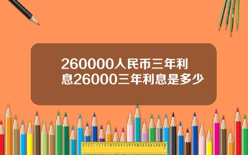 260000人民币三年利息26000三年利息是多少