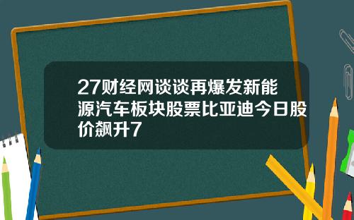 27财经网谈谈再爆发新能源汽车板块股票比亚迪今日股价飙升7