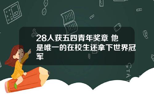28人获五四青年奖章 他是唯一的在校生还拿下世界冠军
