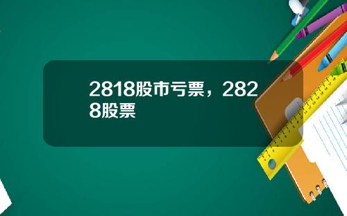 2818股市亏票,2828股票