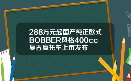 288万元起国产纯正欧式BOBBER风格400cc复古摩托车上市发布