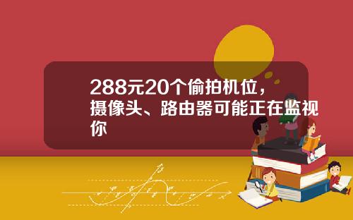 288元20个偷拍机位,摄像头、路由器可能正在监视你