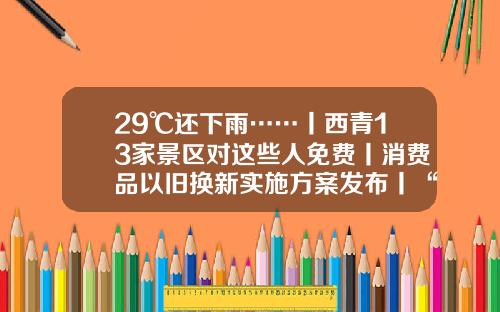 29℃还下雨……丨西青13家景区对这些人免费丨消费品以旧换新实施方案发布丨“带娃版”共享单车来了