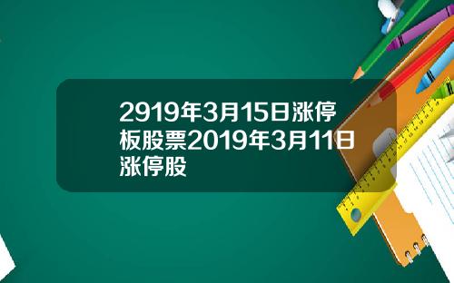 2919年3月15日涨停板股票2019年3月11日涨停股