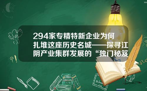 294家专精特新企业为何扎堆这座历史名城——探寻江阴产业集群发展的“独门秘笈”