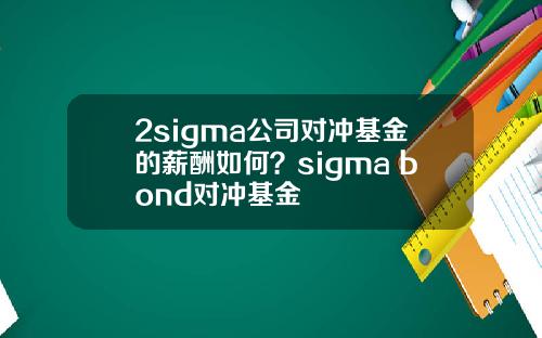 2sigma公司对冲基金的薪酬如何？sigma bond对冲基金