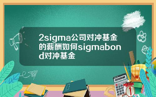 2sigma公司对冲基金的薪酬如何sigmabond对冲基金