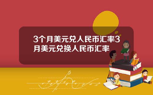 3个月美元兑人民币汇率3月美元兑换人民币汇率