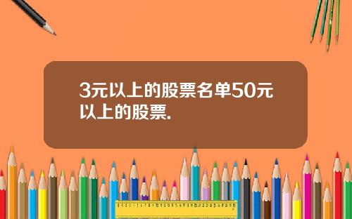 3元以上的股票名单50元以上的股票.