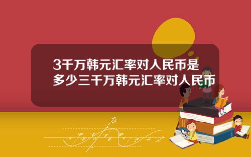 3千万韩元汇率对人民币是多少三千万韩元汇率对人民币