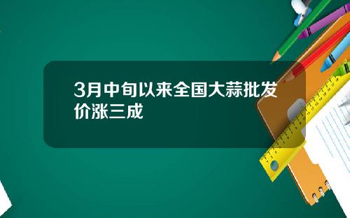 3月中旬以来全国大蒜批发价涨三成
