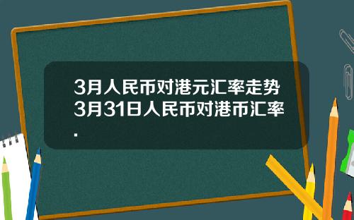 3月人民币对港元汇率走势3月31日人民币对港币汇率.