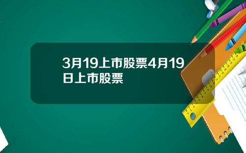 3月19上市股票4月19日上市股票