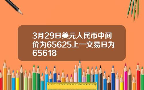 3月29日美元人民币中间价为65625上一交易日为65618