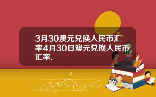 3月30澳元兑换人民币汇率4月30日澳元兑换人民币汇率.