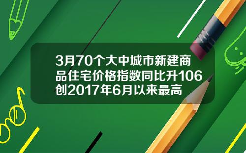 3月70个大中城市新建商品住宅价格指数同比升106创2017年6月以来最高