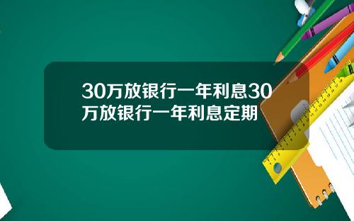 30万放银行一年利息30万放银行一年利息定期