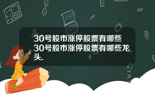 30号股市涨停股票有哪些30号股市涨停股票有哪些龙头.