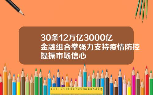 30条12万亿3000亿金融组合拳强力支持疫情防控提振市场信心