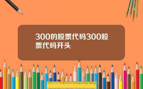 300的股票代码300股票代码开头