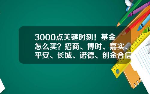3000点关键时刻！基金怎么买？招商、博时、嘉实、平安、长城、诺德、创金合信七家基金专业买手最新研判-基金购买时机