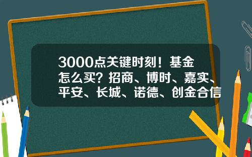 3000点关键时刻！基金怎么买？招商、博时、嘉实、平安、长城、诺德、创金合信七家基金专业买手最新研判-如何炒基金新手入门