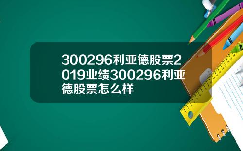 300296利亚德股票2019业绩300296利亚德股票怎么样