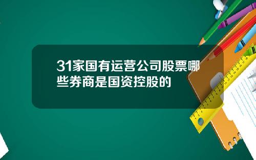 31家国有运营公司股票哪些券商是国资控股的