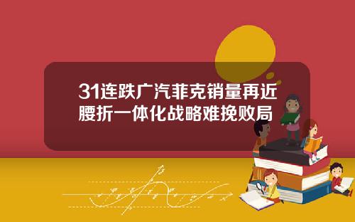 31连跌广汽菲克销量再近腰折一体化战略难挽败局