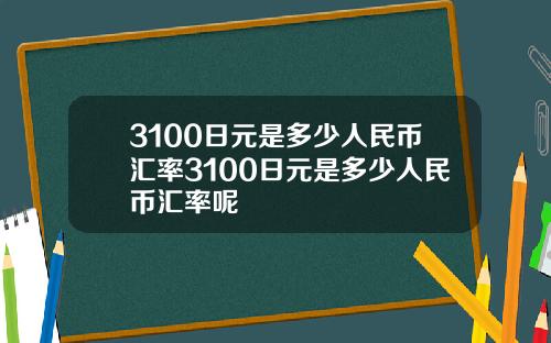 3100日元是多少人民币汇率3100日元是多少人民币汇率呢