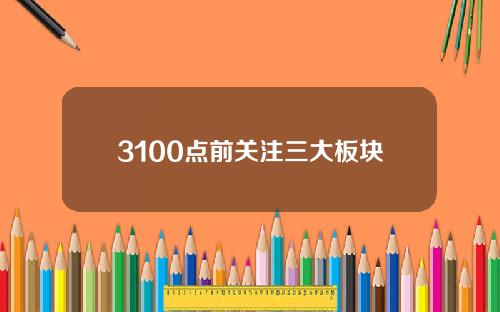 3100点前关注三大板块