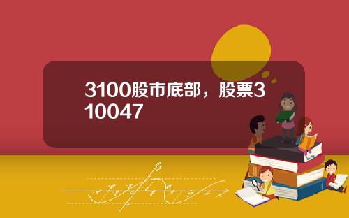 3100股市底部，股票310047