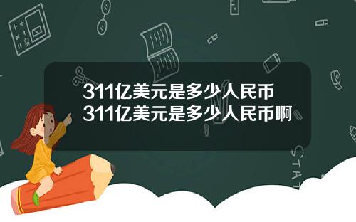 311亿美元是多少人民币311亿美元是多少人民币啊
