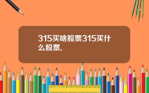 315买啥股票315买什么股票.