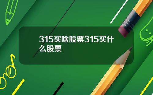 315买啥股票315买什么股票