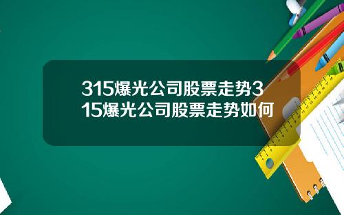 315爆光公司股票走势315爆光公司股票走势如何