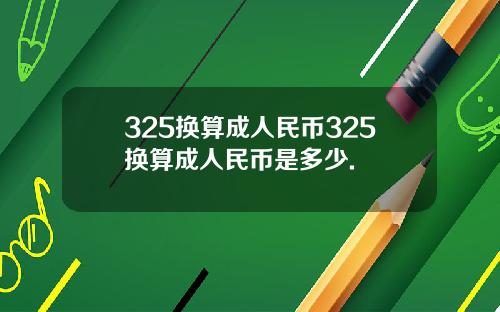 325换算成人民币325换算成人民币是多少.
