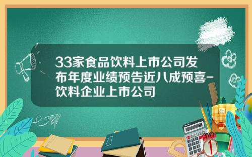 33家食品饮料上市公司发布年度业绩预告近八成预喜-饮料企业上市公司