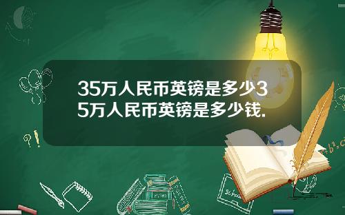 35万人民币英镑是多少35万人民币英镑是多少钱.