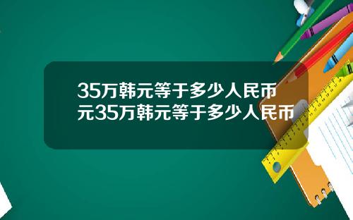 35万韩元等于多少人民币元35万韩元等于多少人民币