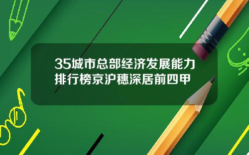 35城市总部经济发展能力排行榜京沪穗深居前四甲