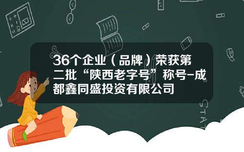 36个企业（品牌）荣获第二批“陕西老字号”称号-成都鑫同盛投资有限公司