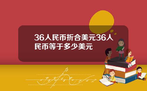 36人民币折合美元36人民币等于多少美元