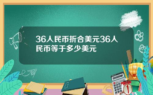 36人民币折合美元36人民币等于多少美元