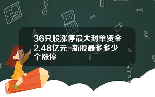 36只股涨停最大封单资金2.48亿元-新股最多多少个涨停