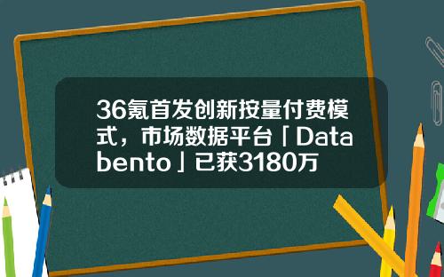 36氪首发创新按量付费模式，市场数据平台「Databento」已获3180万美元早期融资-mbo基金