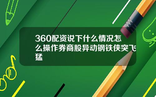 360配资说下什么情况怎么操作券商股异动钢铁侠突飞猛